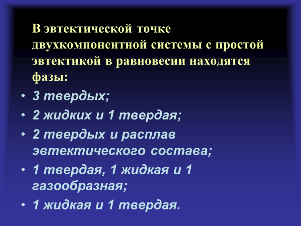 В эвтектической точке двухкомпонентной системы с простой эвтектикой в равновесии находятся фазы: 3 твердых;